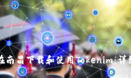 如何在南昌下载和使用Tokenim：详细指南