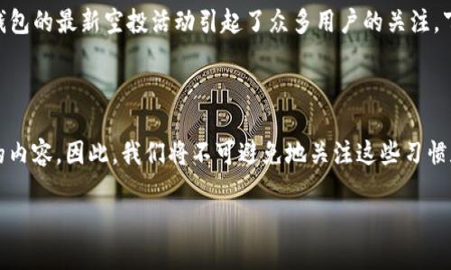 年代和趋势的视角

在整个数字货币行业中，空投是一个重要的营销手段。特别是在2019年，tokenim钱包的最新空投活动引起了众多用户的关注。下面将围绕tokenim钱包的空投活动进行详细介绍，以及用户可能关注的相关问题。

偏移到用户习惯

很多用户在搜索与空投相关的信息时，常常会使用特定的关键词来找到自己想要的内容。因此，我们将不可避免地关注这些习惯和模式，以提升搜索引擎（）效果。

2019年Tokenim钱包空投活动全解析：参与方法与潜在收益