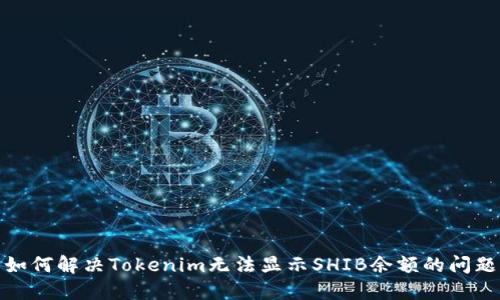 如何解决Tokenim无法显示SHIB余额的问题