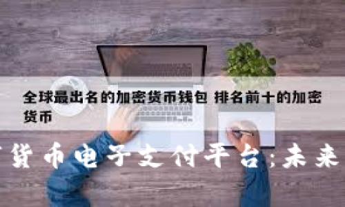 全面解析数字货币电子支付平台：未来支付的新趋势