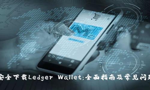 如何安全下载Ledger Wallet：全面指南及常见问题解析