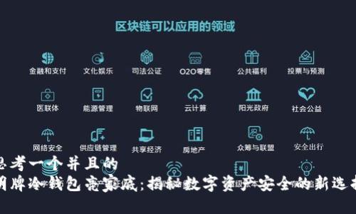 思考一个并且的  
明牌冷钱包亮家底：揭秘数字资产安全的新选择