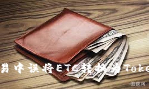 如何避免在交易中误将ETC转换为Tokenim：实用指南