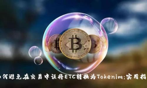 如何避免在交易中误将ETC转换为Tokenim：实用指南