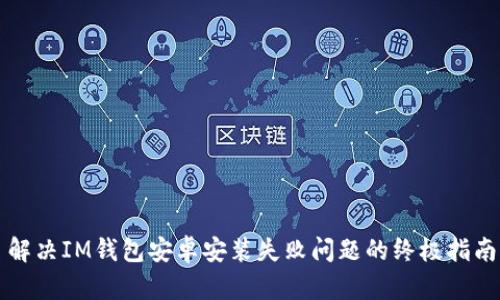 解决IM钱包安卓安装失败问题的终极指南