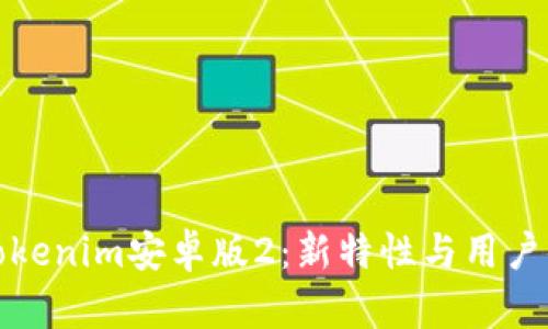 全面解析Tokenim安卓版2：新特性与用户体验的提升