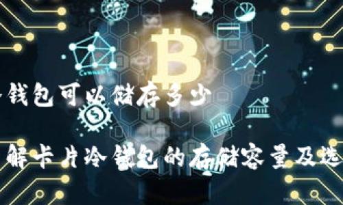 卡片冷钱包可以储存多少

深入了解卡片冷钱包的存储容量及选购要点