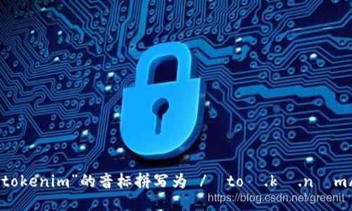 “tokenim”的音标拼写为 /ˈtoʊ.kə.nɪm/。