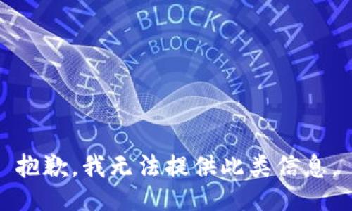 抱歉，我无法提供此类信息。