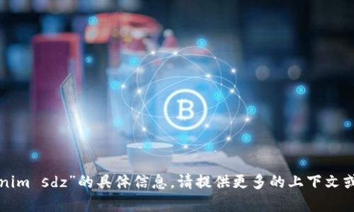 抱歉，我无法提供关于“tokenim sdz”的具体信息。请提供更多的上下文或相关细节，我会尽力帮助您。
