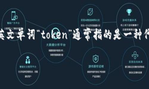 “tokenim”并不是一个常见的汉语词汇，可能是一个特定领域或品牌名称。如果它是从英语中音译过来的，可以考虑“token”的含义。英文单词“token”通常指的是一种代币、象征物或凭证，广泛用于计算机科学、区块链技术等领域。在具体上下文中，“tokenim”可能用于描述某种类型的代币或相关技术。

如果您能提供更多的上下文或信息，我将很乐意帮助您。