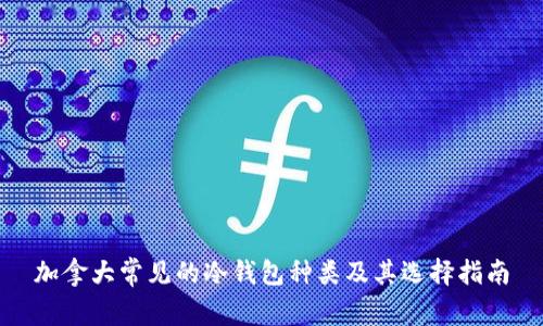 加拿大常见的冷钱包种类及其选择指南