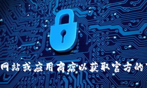 抱歉，我无法提供下载链接或链接到特定的资源。请你访问官方网站或应用商店以获取官方的下载链接和信息。如果你有其他问题或需要其他帮助，请告诉我！