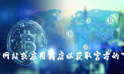 抱歉，我无法提供下载链接或链接到特定的资源。请你访问官方网站或应用商店以获取官方的下载链接和信息。如果你有其他问题或需要其他帮助，请告诉我！