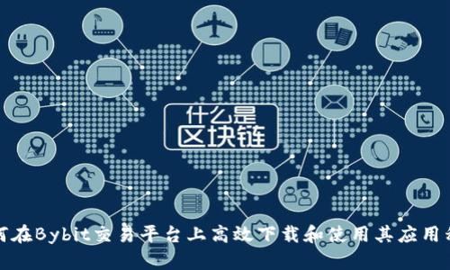 如何在Bybit交易平台上高效下载和使用其应用程序