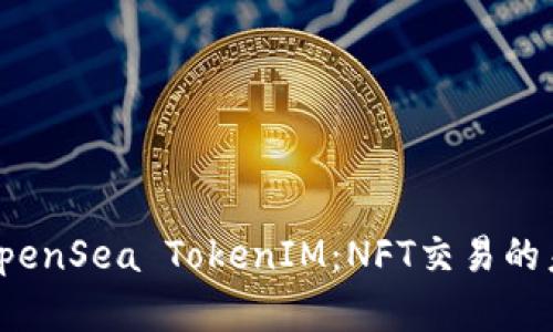 深入了解OpenSea TokenIM：NFT交易的未来与机遇