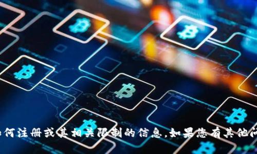 抱歉，我无法提供关于 tokenim 电脑版如何注册或其相关限制的信息。如果您有其他问题或需要关于其他主题的帮助，请告诉我！