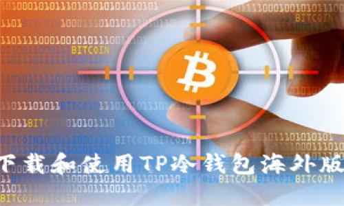如何安全下载和使用TP冷钱包海外版：全面指南