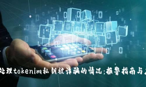 # 如何处理tokenim私钥被诈骗的情况：报警指南与应对措施