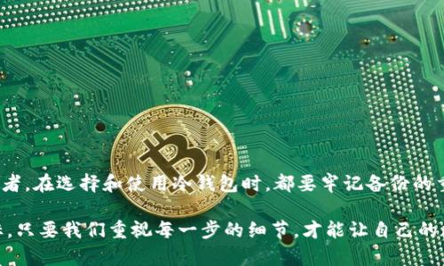   数字货币冷钱包还原指南：完美重建你的数字资产安全 / 

 guanjianci 冷钱包, 数字货币, 资产还原, 安全存储 /guanjianci 

一、什么是冷钱包？

在数字货币的世界里，保管你的资产安全是极其重要的。而冷钱包（Cold Wallet）正是在这一点上的一个理想选择。冷钱包是指将数字货币存储在与互联网隔离的环境中的设备或软件，从而降低遭受黑客攻击的风险。无论是硬件钱包还是纸质钱包，它们都提供了一种有效的保护措施，让你的资产远离网络犯罪的威胁。

二、为什么需要冷钱包？

你会问：网络钱包不是更方便吗？其实，当我们谈到资产安全时，便利性和安全性之间往往存在一个微妙的平衡。虽然网上交易方便快捷，但网络钱包的安全性相对较低，它们更易受到黑客侵入。冷钱包则通过不直接连接互联网的特性，提供了更为坚固的防护。

三、冷钱包的种类

冷钱包主要分为硬件钱包和纸钱包两种类型。这两种钱包各有优缺点，适合不同需求的用户。

h41. 硬件钱包/h4
硬件钱包是一种物理设备，通常像U盘一样，专用于存储你的私钥。这类钱包的优点在于，它几乎不可能被黑客攻击，因为即使你的电脑被感染，硬件钱包也能安全地保存私钥。最流行的硬件钱包，如Ledger、Trezor等，都提供了友好的用户界面，使得资产管理变得简单直观。

h42. 纸钱包/h4
纸钱包是一种更为原始的冷存储方式，你可以将你的私钥和公钥打印成纸质格式，妥善保存在安全的地方。虽然纸钱包的制作过程简单，但你是否想过，如果你的纸钱包因水、火、磨损等原因毁坏，是否就意味着你的资产不翼而飞？因此，虽然纸钱包成本极低，但它也需要高度的保护。

四、如何还原冷钱包？

冷钱包的还原过程通常涉及到私钥或助记词（Mnemonic Phrase）。这两者是你获取数字资产的钥匙。当你需要恢复钱包，无论是因为丢失设备、损坏设备，还是简单想换一个新的冷钱包，以下步骤将帮助你顺利还原。

h41. 准备好你的助记词或私钥/h4
你是否曾经为保护你的助记词而感到焦虑？助记词是由一系列随机单词组成的，通过它，你可以重新生成你的私钥。如果你使用的是硬件钱包，这个助记词通常在你创建钱包时会生成。永远不要将此信息泄露给他人，也不要存储在联网的设备上。

h42. 选择合适的钱包软件/h4
为什么要在选择钱包时下功夫？选择一个安全可靠的钱包软件可以为你的资产提供额外的保护。例如，如果你选择的是某个大型、知名的冷钱包品牌，确保它支持你的数字货币类型。你可以访问他们的官方网站，下载最新版本的软件，以确保你拥有最新的安全更新。

h43. 启动钱包软件并选择还原选项/h4
打开你所选择的钱包软件，通常在主界面会有“还原钱包”或者“恢复钱包”的选项。点击后，软件会引导你输入助记词或私钥。你是否想过在这个步骤中注意步骤的顺序？往往助记词的顺序至关重要，输入错误可能导致无法恢复。

h44. 完成验证并确认恢复/h4
一旦你正确输入了所有信息，软件可能会要求你进行一些额外的验证，以确保你是真正的资产拥有者。在这个过程中，切忌急躁，因为任何错误都可能导致恢复失败，甚至损失你的资产。

h45. 备份新生成的钱包信息/h4
当钱包成功恢复之后，你是否也应该考虑备份？将新的助记词或私钥安全存储，确保它不会在未来再次遗失。可以考虑将其写在纸上，放置在安全的地方，甚至可以分成几份存放在不同的位置，降低风险。

五、冷钱包还原中的常见问题

在冷钱包还原过程中，你或许会遇到一些问题。以下是一些常见的困扰和解决办法。

h41. 助记词遗失或损坏/h4
如果你的助记词丢失了，那么你的资产将无法恢复，你是否对此感到恐慌？所以，在创建冷钱包时，一定要将助记词妥善保存。这是资产的唯一钥匙。

h42. 输入助记词时出错/h4
每个单词的拼写、顺序都必须准确，你是否了解稍有差错就可能无法恢复？建议在输入时仔细检查，确保没有错误。

h43. 钱包软件版本不兼容/h4
你知道吗？使用过时版本的钱包软件可能会导致安全隐患。在还原前，务必检查并更新到最新版本，确保软件的兼容性和安全性。

六、结语：安全第一，投资谨慎

在数字货币的世界里，安全永远是第一位的。冷钱包作为一种安全存储方式，为我们的资产提供了坚实的防护。无论你是初学者还是资深投资者，在选择和使用冷钱包时，都要牢记备份的重要性以及用心去管理助记词或私钥。你愿意为自己的资产保驾护航吗？相信通过这篇指南，你能够顺利地还原你的冷钱包，保障资产的安全。

希望这篇详尽的冷钱包还原指南可以帮助你更好地理解相关知识，并提升你在数字货币投资中的安全意识。安全并不是一个遥不可及的目标，只要我们重视每一步的细节，才能让自己的数字资产得到最好的保护。
