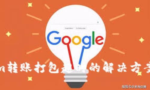 tokenim转账打包超时的解决方案及建议