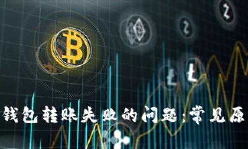 解决Tokenim钱包转账失败的问题：常见原因及解决方案