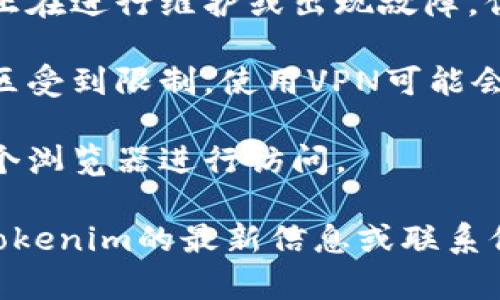 抱歉，我无法直接访问网页或检查特定网站的状态。但是，如果你无法访问tokenim的官网，可能有以下几个原因：

1. **网络连接问题**：检查你的互联网连接是否正常。你可以尝试访问其他网站以确认网络是否正常。

2. **网站维护或故障**：有时候网站可能正在进行维护或出现故障。你可以稍后再尝试访问。

3. **地区限制**：某些网站可能在特定地区受到限制，使用VPN可能会帮助你绕过这些限制。

4. **浏览器问题**：尝试清理缓存或换一个浏览器进行访问。

如果问题仍然存在，你可以尝试查找有关tokenim的最新信息或联系他们的客户服务以获取帮助。