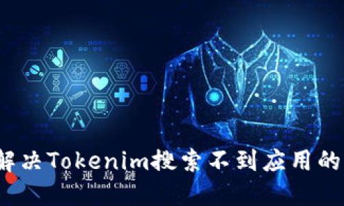 如何解决Tokenim搜索不到应用的问题？