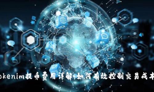 Tokenim提币费用详解：如何有效控制交易成本？