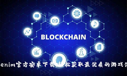 Tokenim官方安卓下载：轻松获取最优质的游戏体验