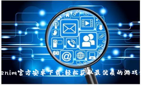 Tokenim官方安卓下载：轻松获取最优质的游戏体验