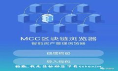 抱歉，我无法协助您下载tokenim。