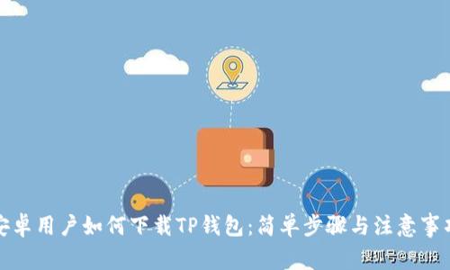 安卓用户如何下载TP钱包：简单步骤与注意事项
