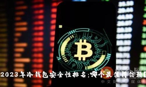 2023年冷钱包安全性排名：哪个最值得信赖？