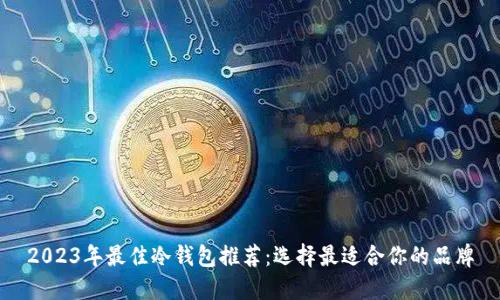 2023年最佳冷钱包推荐：选择最适合你的品牌