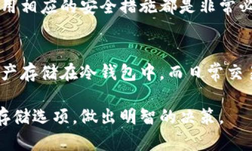 热钱包和冷钱包是两种加密货币存储方式，它们各自具有不同的安全性和方便性。以下是对这两种钱包的详细解释。

热钱包
热钱包是指连接到互联网的钱包。这种钱包便于用户进行交易和管理，因为它能够快速访问和处理加密货币的转移。热钱包通常被用在频繁交易的情况下，例如交易所钱包、移动应用或在线钱包。

尽管热钱包提供了快速便捷的交易方式，但它们最大的缺点是安全性相对较低。由于热钱包持续连接到互联网，它们更容易受到黑客攻击或其他网络安全威胁。因此，如果你持有大量的加密货币，不建议将它们存储在热钱包中。你是不是也这么认为？

冷钱包
冷钱包是指没有连接到互联网的钱包，通常用于长期存储加密货币。冷钱包的形式可以是硬件钱包、纸钱包或离线计算机等。由于它们与互联网隔离，因此被认为是更安全的存储方式，能够有效抵御网络攻击。

冷钱包尤其适合于长期投资者或那些不打算频繁进行交易的人。虽然使用冷钱包进行交易相对麻烦，需要更多步骤，但它能为你的资产提供更高级别的保护。这让冷钱包成为存储大量加密资产的理想选择。

热钱包与冷钱包的比较
在选择热钱包还是冷钱包时，用户需要考虑自己的需求和风险承受能力。热钱包适合日常交易，不便于大额投资。而冷钱包则适合于长期持有和保护资产。

在选择合适的钱包时，安全性应该是你首先考虑的因素。无论你选择哪种方式，提前了解钱包的安全性以及使用相应的安全措施都是非常必要的。

总结
热钱包和冷钱包各有其优缺点，用户需根据自身需求做出适当选择。为了确保加密资产的安全，建议将大量资产存储在冷钱包中，而日常交易使用少量资金应存于热钱包。

无论你是新手还是老手，对热冷钱包的了解都是不可或缺的。希望这些信息能帮助你更好地理解加密货币的存储选项，做出明智的决策。